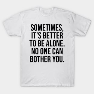 Sometimes is better to be alone, no one can bother you Sayings T-Shirt